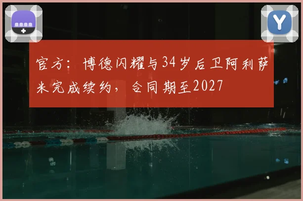 官方：博德闪耀与34岁后卫阿利萨米完成续约，合同期至2027
