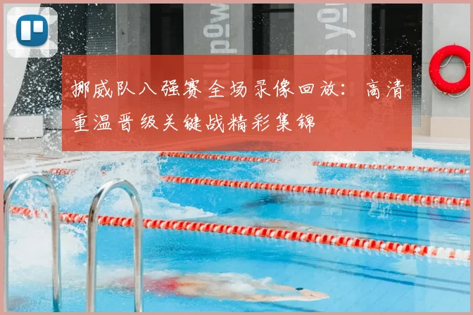 挪威队八强赛全场录像回放:高清重温晋级关键战精彩集锦