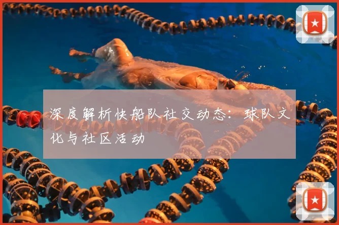 深度解析快船队社交动态:球队文化与社区活动