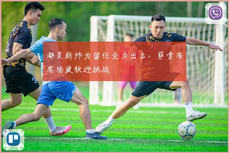 都灵新帅为留任全力出击,萨索洛客场疲软迎挑战