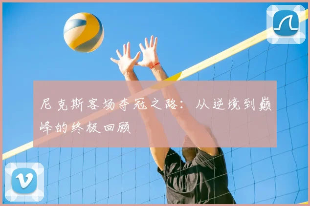 尼克斯客场夺冠之路:从逆境到巅峰的终极回顾