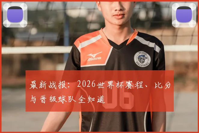 最新战报:2026世界杯赛程、比分与晋级球队全知道
